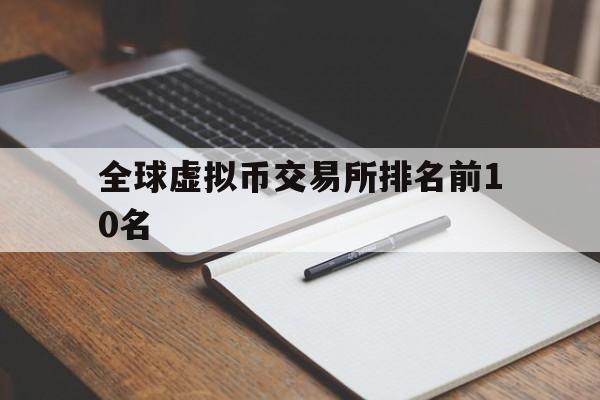 全球虚拟币交易所排名前10名:全球虚拟币交易所排名前10名有哪些