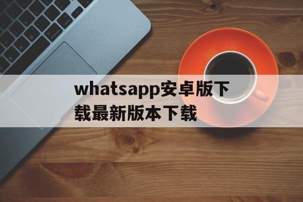 whatsapp安卓版下载最新版本下载:whatsapp安卓手机版下载v22020624免费下载