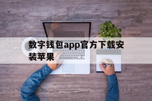 数字钱包app官方下载安装苹果:数字钱包app官方下载安装苹果手机