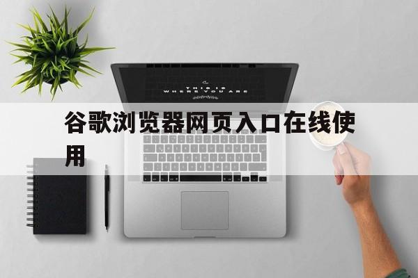 关于谷歌浏览器网页入口在线使用的信息