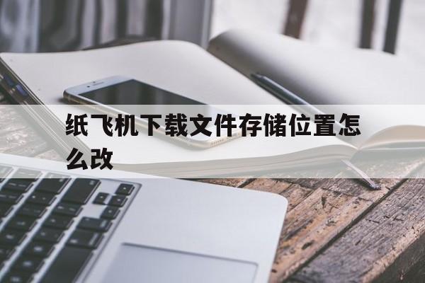 纸飞机下载文件存储位置怎么改:纸飞机下载文件存储位置怎么改啊