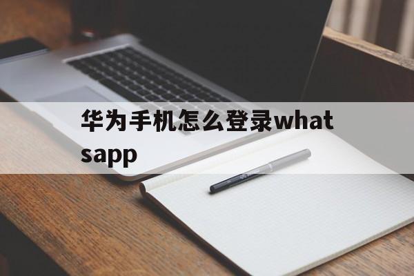 华为手机怎么登录whatsapp的简单介绍